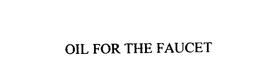 OIL FOR THE FAUCET trademark