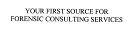YOUR FIRST SOURCE FOR FORENSIC CONSULTING SERVICES. trademark