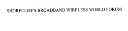 SHORECLIFF'S BROADBAND WIRELESS WORLD FORUM trademark