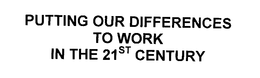 PUTTING OUR DIFFERENCES TO WORK IN THE 21ST CENTURY trademark