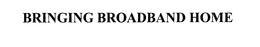 BRINGING BROADBAND HOME trademark