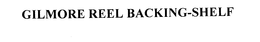 GILMORE REEL BACKING-SHELF trademark