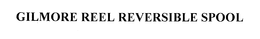 GILMORE REEL REVERSIBLE SPOOL trademark