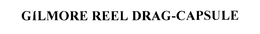 GILMORE REEL DRAG-CAPSULE trademark