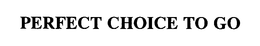 PERFECT CHOICE TO GO trademark