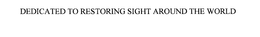 DEDICATED TO RESTORING SIGHT AROUND THE WORLD trademark