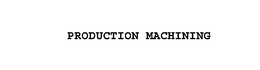 PRODUCTION MACHINING trademark