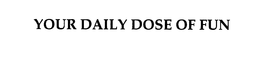 YOUR DAILY DOSE OF FUN trademark