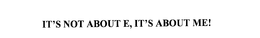 IT'S NOT ABOUT E, IT'S ABOUT ME! trademark