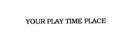 YOUR PLAY TIME PLACE trademark