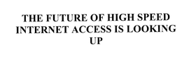 THE FUTURE OF HIGH SPEED INTERNET ACCESS IS LOOKING UP trademark