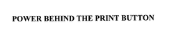 POWER BEHIND THE PRINT BUTTON trademark