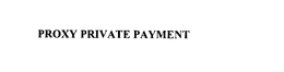 PROXY PRIVATE PAYMENT trademark