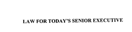LAW FOR TODAY'S SENIOR EXECUTIVE trademark