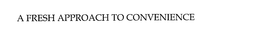 A FRESH APPROACH TO CONVENIENCE trademark