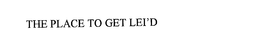 THE PLACE TO GET LEI'D trademark