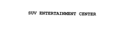 SUV ENTERTAINMENT CENTER trademark