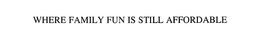WHERE FAMILY FUN IS STILL AFFORDABLE trademark