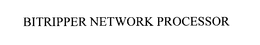 BITRIPPER NETWORK PROCESSOR trademark