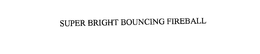 SUPER BRIGHT BOUNCING FIREBAL trademark