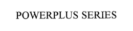 POWERPLUS SERIES trademark