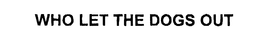 WHO LET THE DOGS OUT trademark