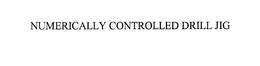 NUMERICALLY CONTROLLED DRILL JIG trademark