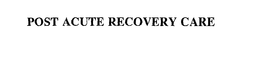 POST ACUTE RECOVERY CARE trademark