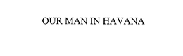 OUR MAN IN HAVANA trademark