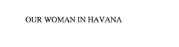 OUR WOMAN IN HAVANA trademark