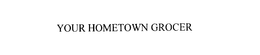 YOUR HOMETOWN GROCER trademark