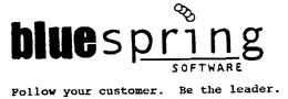 BLUESPRING SOFTWARE FOLLOW YOUR CUSTOMER. BE THE LEADER. trademark