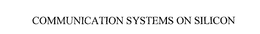 COMMUNICATION SYSTEMS ON SILICON trademark