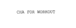 CHA FOR WORKOUT trademark