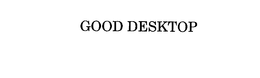 GOOD DESKTOP trademark