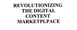 REVOLUTIONIZING THE DIGITAL CONTENT MARKETPLPACE trademark