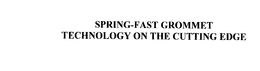 SPRING-FAST GROMMET TECHNOLOGY ON THE CUTTING EDGE trademark