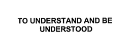 TO UNDERSTAND AND BE UNDERSTOOD trademark