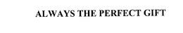 ALWAYS THE PERFECT GIFT trademark