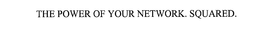THE POWER OF YOUR NETWORK. SQUARED. trademark