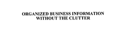 ORGANIZED BUSINESS INFORMATION WITHOUT THE CLUTTER trademark