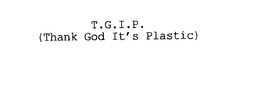 T.G.I.P. (THANK GOD IT'S PLASTIC) trademark