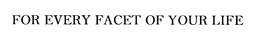 FOR EVERY FACET OF YOUR LIFE trademark