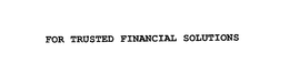 FOR TRUSTED FINANCIAL SOLUTIONS trademark