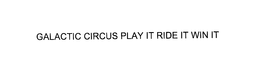GALACTIC CIRCUS PLAY IT RIDE IT WIN IT trademark