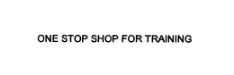 ONE STOP SHOP FOR TRAINING trademark