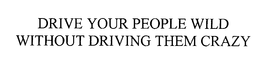 DRIVE YOUR PEOPLE WILD WITHOUT DRIVING THEM CRAZY trademark