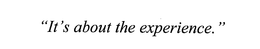 "IT'S ABOUT THE EXPERIENCE." trademark