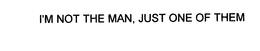 I'M NOT THE MAN, JUST ONE OF THEM trademark