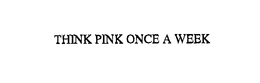 THINK PINK ONCE A WEEK trademark